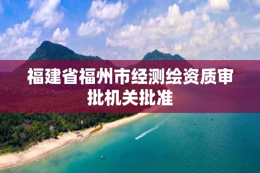 福建省福州市经测绘资质审批机关批准