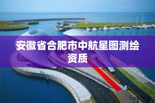 安徽省合肥市中航星图测绘资质