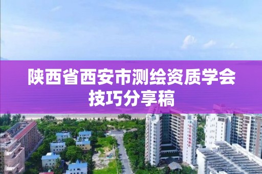 陕西省西安市测绘资质学会技巧分享稿