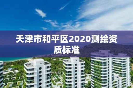 天津市和平区2020测绘资质标准