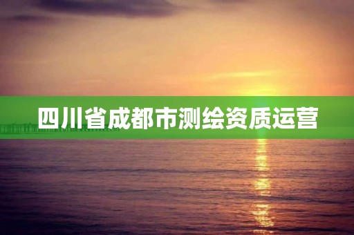 四川省成都市测绘资质运营