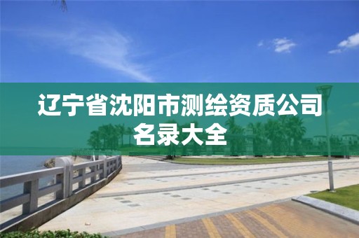 辽宁省沈阳市测绘资质公司名录大全