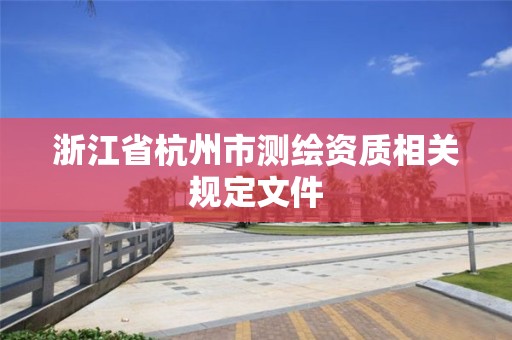 浙江省杭州市测绘资质相关规定文件