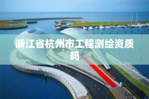 浙江省杭州市工程测绘资质吗