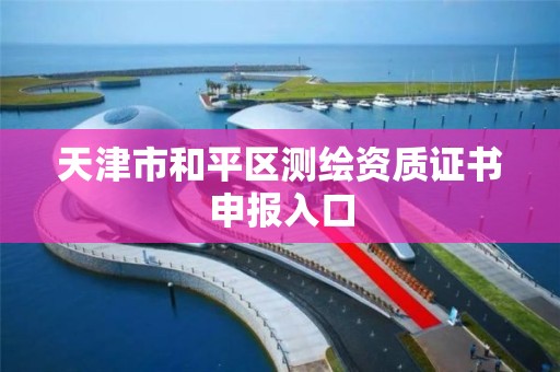 天津市和平区测绘资质证书申报入口