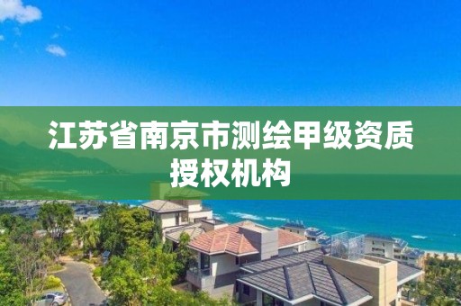 江苏省南京市测绘甲级资质授权机构