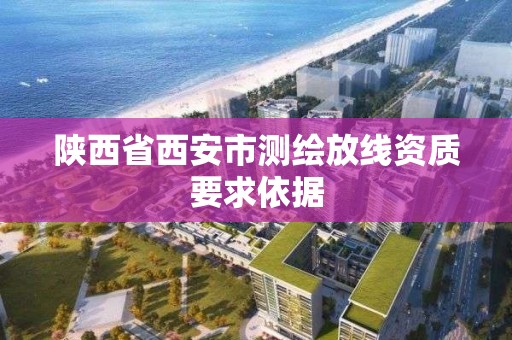 陕西省西安市测绘放线资质要求依据