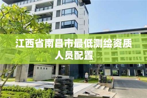 江西省南昌市最低测绘资质人员配置