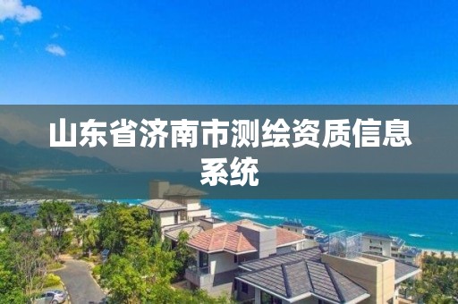 山东省济南市测绘资质信息系统