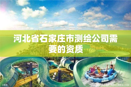 河北省石家庄市测绘公司需要的资质