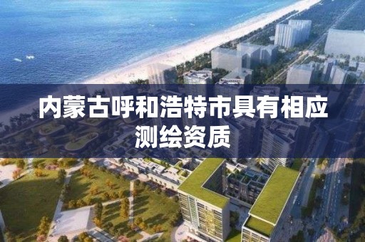 内蒙古呼和浩特市具有相应测绘资质