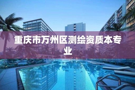 重庆市万州区测绘资质本专业