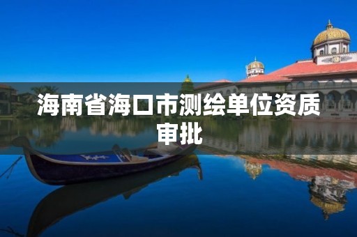 海南省海口市测绘单位资质审批