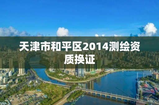 天津市和平区2014测绘资质换证