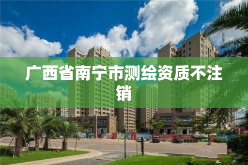 广西省南宁市测绘资质不注销