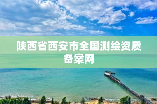 陕西省西安市全国测绘资质备案网