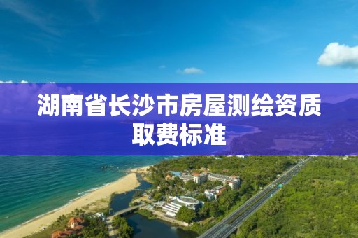 湖南省长沙市房屋测绘资质取费标准