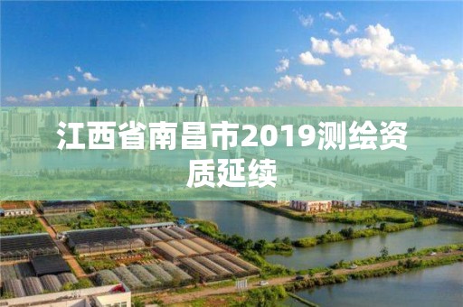 江西省南昌市2019测绘资质延续