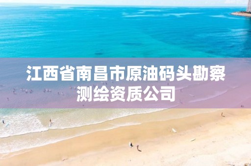 江西省南昌市原油码头勘察测绘资质公司