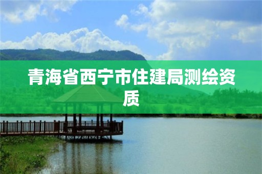 青海省西宁市住建局测绘资质