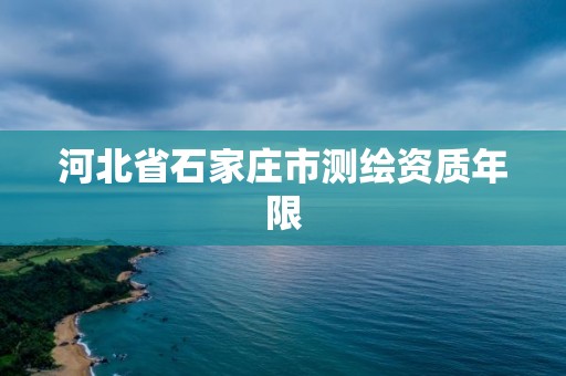 河北省石家庄市测绘资质年限