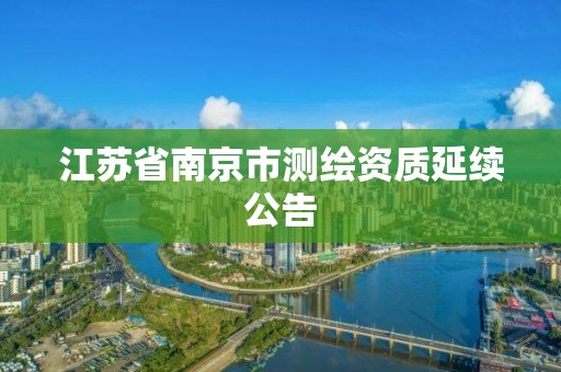 江苏省南京市测绘资质延续公告