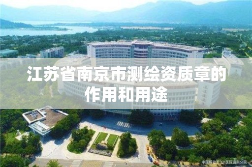 江苏省南京市测绘资质章的作用和用途