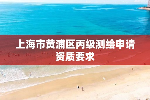 上海市黄浦区丙级测绘申请资质要求