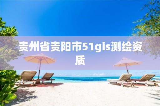 贵州省贵阳市51gis测绘资质