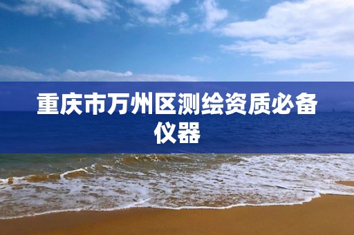 重庆市万州区测绘资质必备仪器