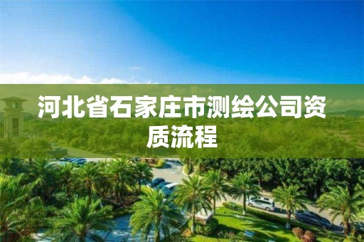 河北省石家庄市测绘公司资质流程