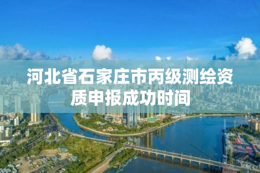 河北省石家庄市丙级测绘资质申报成功时间