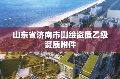 山东省济南市测绘资质乙级资质附件