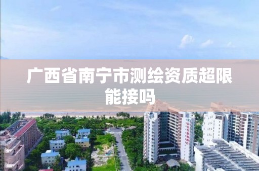 广西省南宁市测绘资质超限能接吗