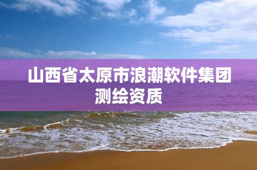 山西省太原市浪潮软件集团测绘资质