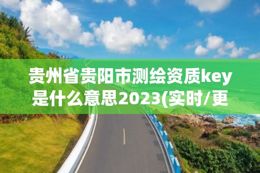 贵州省贵阳市测绘资质key是什么意思2023(实时/更新中)