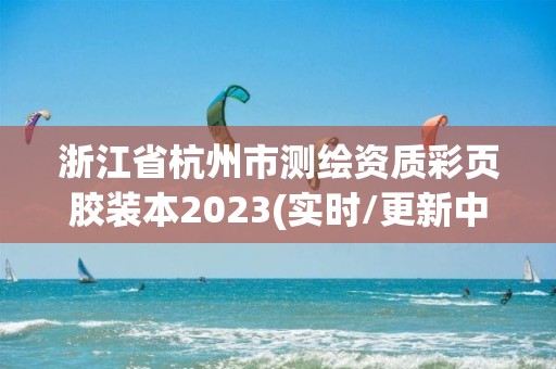 浙江省杭州市测绘资质彩页胶装本2023(实时/更新中)