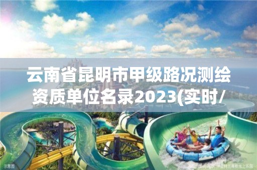 云南省昆明市甲级路况测绘资质单位名录2023(实时/更新中)