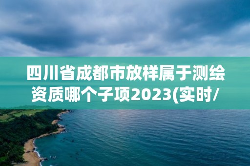 四川省成都市放样属于测绘资质哪个子项2023(实时/更新中)