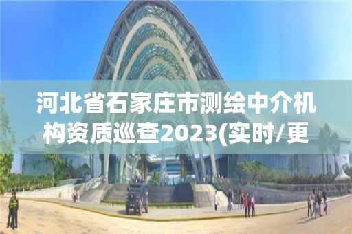 河北省石家庄市测绘中介机构资质巡查2023(实时/更新中)