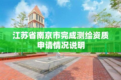 江苏省南京市完成测绘资质申请情况说明