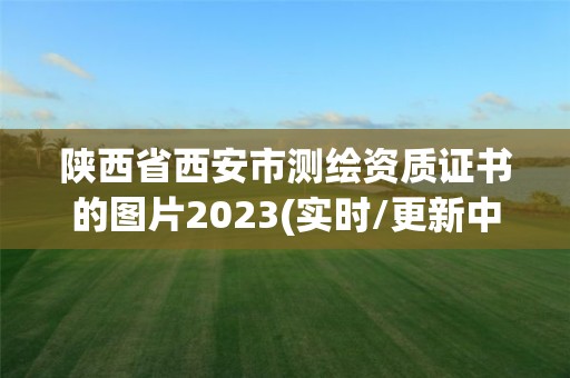 陕西省西安市测绘资质证书的图片2023(实时/更新中)