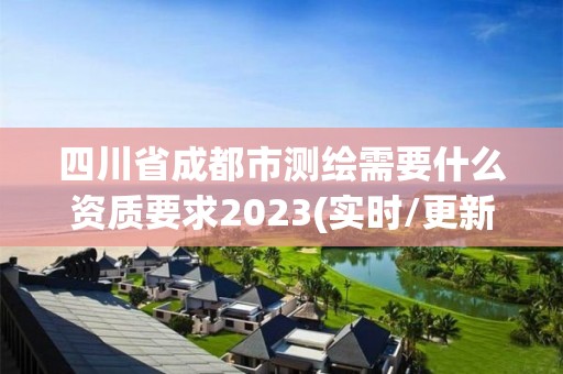 四川省成都市测绘需要什么资质要求2023(实时/更新中)