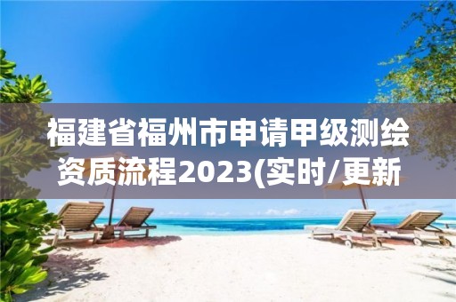 福建省福州市申请甲级测绘资质流程2023(实时/更新中)