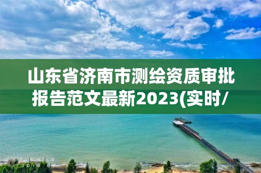 山东省济南市测绘资质审批报告范文最新2023(实时/更新中)