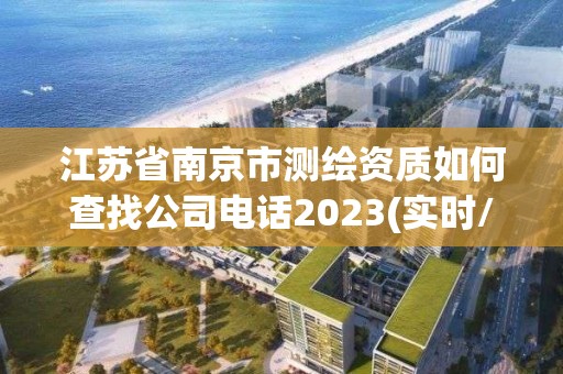 江苏省南京市测绘资质如何查找公司电话2023(实时/更新中)