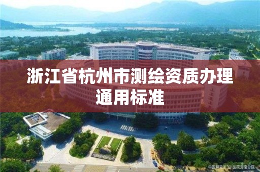 浙江省杭州市测绘资质办理通用标准