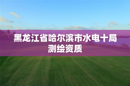 黑龙江省哈尔滨市水电十局测绘资质