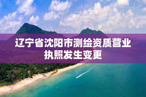 辽宁省沈阳市测绘资质营业执照发生变更