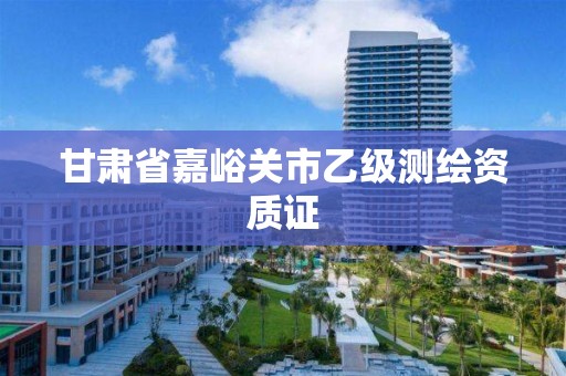 甘肃省嘉峪关市乙级测绘资质证